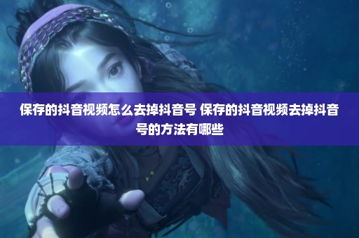 保存的抖音视频怎么去掉抖音号 保存的抖音视频去掉抖音号的方法有哪些