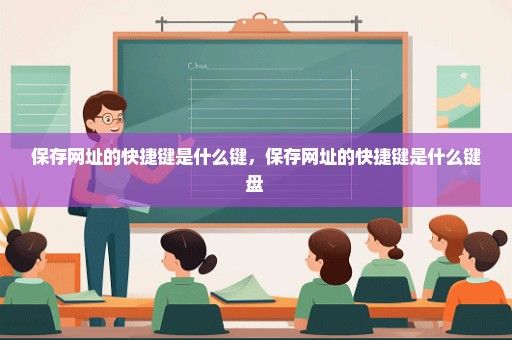 保存网址的快捷键是什么键，保存网址的快捷键是什么键盘 