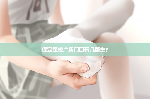 保定军校广场门口有几路车？