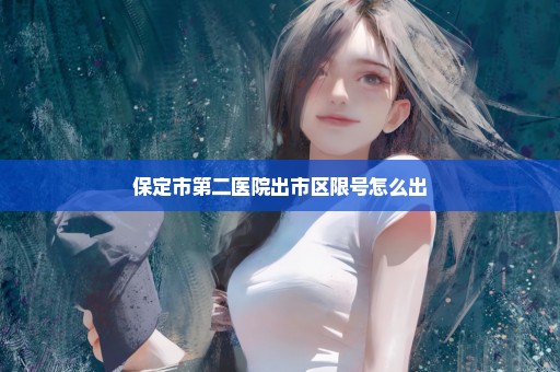保定市第二医院出市区限号怎么出