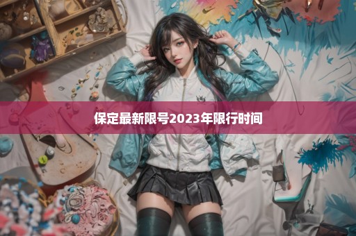 保定最新限号2023年限行时间
