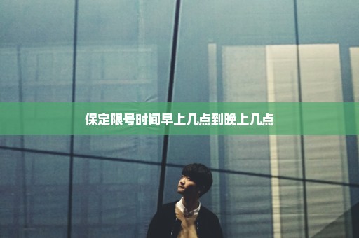 保定限号时间早上几点到晚上几点