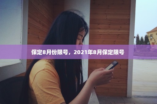 保定8月份限号，2021年8月保定限号 