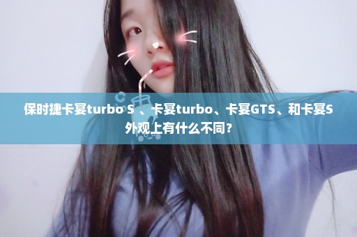 保时捷卡宴turbo S 、卡宴turbo、卡宴GTS、和卡宴S外观上有什么不同？