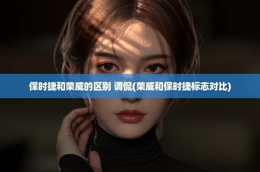 保时捷和荣威的区别 调侃(荣威和保时捷标志对比)