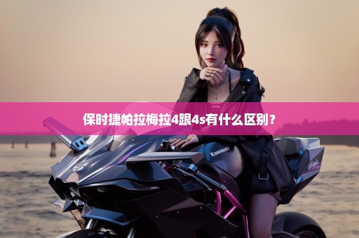 保时捷帕拉梅拉4跟4s有什么区别？