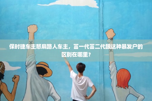 保时捷车主怒扇路人车主，富一代富二代跟这种暴发户的区别在哪里？