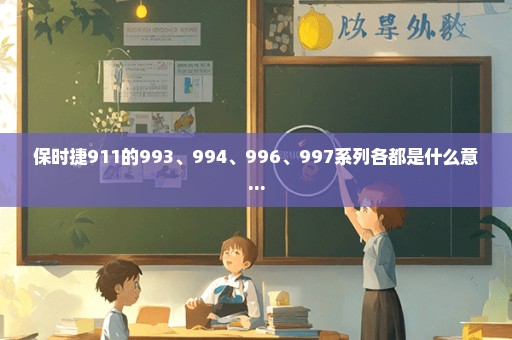 保时捷911的993、994、996、997系列各都是什么意...