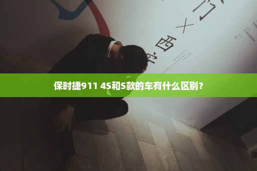 保时捷911 4S和S款的车有什么区别？