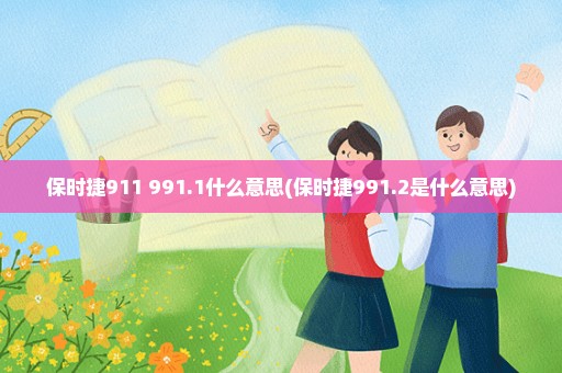 保时捷911 991.1什么意思(保时捷991.2是什么意思)