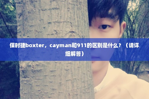 保时捷boxter，cayman和911的区别是什么？（请详细解答）