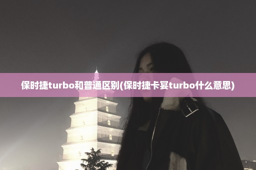 保时捷turbo和普通区别(保时捷卡宴turbo什么意思)