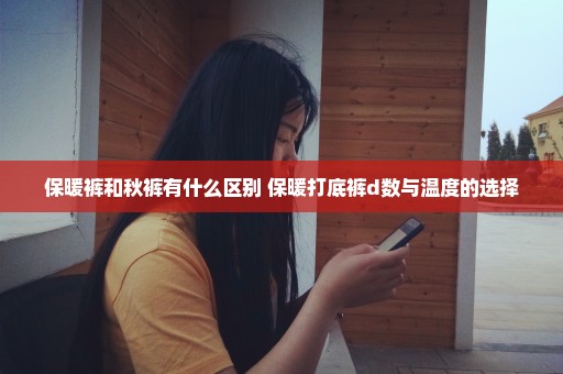 保暖裤和秋裤有什么区别 保暖打底裤d数与温度的选择