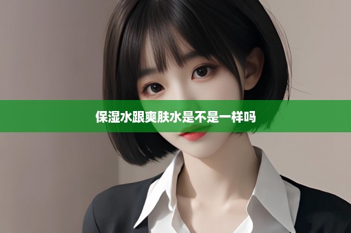 保湿水跟爽肤水是不是一样吗
