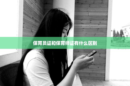 保育员证和保育师证有什么区别