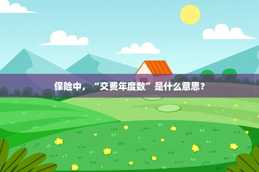 保险中，“交费年度数”是什么意思？