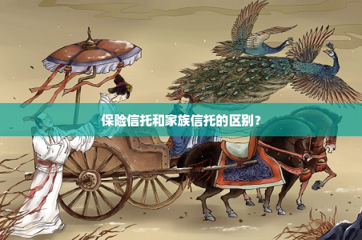保险信托和家族信托的区别？