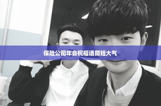 保险公司年会祝福语简短大气