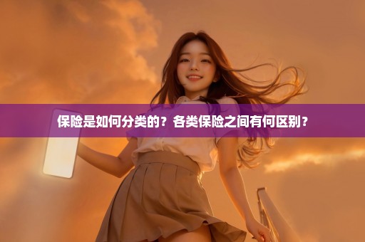 保险是如何分类的？各类保险之间有何区别？