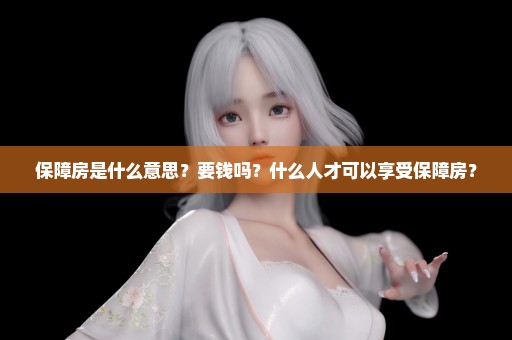 保障房是什么意思？要钱吗？什么人才可以享受保障房？
