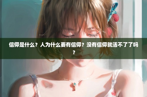 信仰是什么？人为什么要有信仰？没有信仰就活不了了吗？