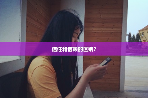 信任和信赖的区别？