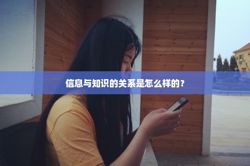 信息与知识的关系是怎么样的？