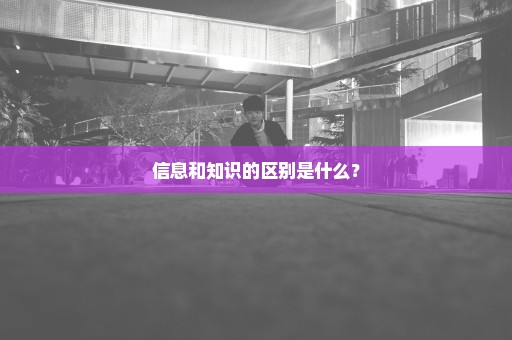 信息和知识的区别是什么？