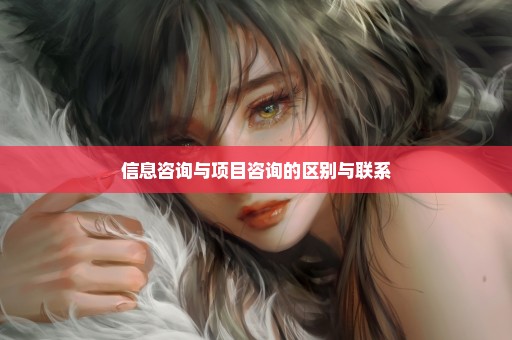 信息咨询与项目咨询的区别与联系