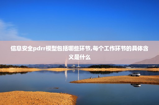 信息安全pdrr模型包括哪些环节,每个工作环节的具体含义是什么