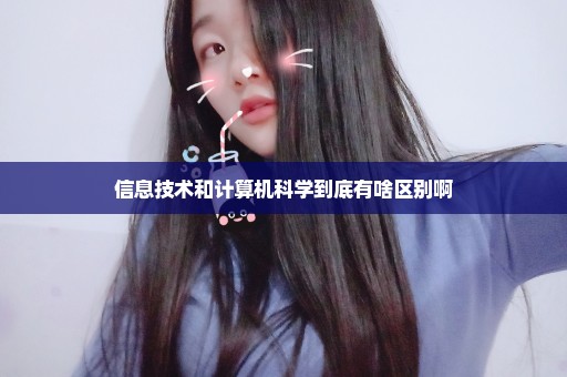 信息技术和计算机科学到底有啥区别啊
