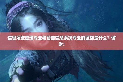 信息系统管理专业和管理信息系统专业的区别是什么？谢谢！