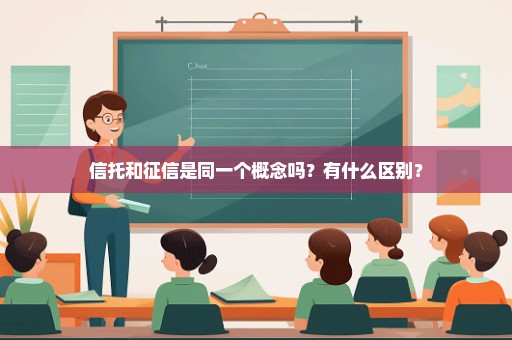 信托和征信是同一个概念吗？有什么区别？