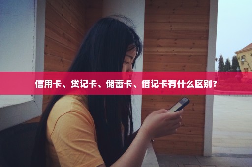 信用卡、贷记卡、储蓄卡、借记卡有什么区别？