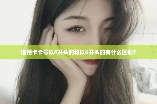 信用卡卡号以4开头的和以6开头的有什么区别？