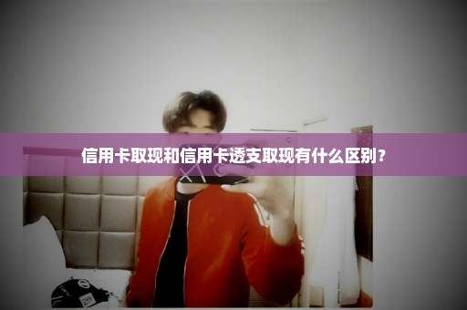 信用卡取现和信用卡透支取现有什么区别？