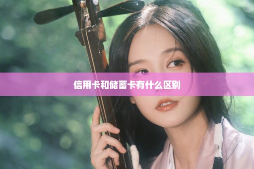 信用卡和储蓄卡有什么区别