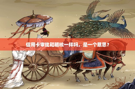 信用卡审批和稽核一样吗，是一个意思？