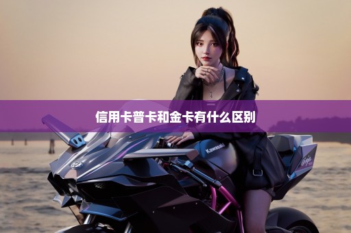 信用卡普卡和金卡有什么区别