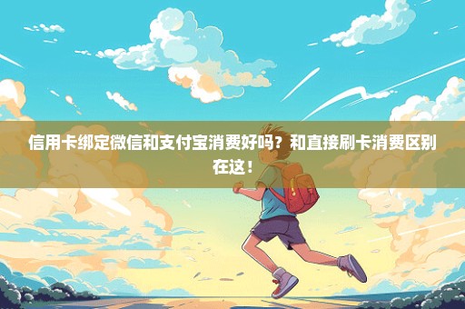 信用卡绑定微信和支付宝消费好吗？和直接刷卡消费区别在这！