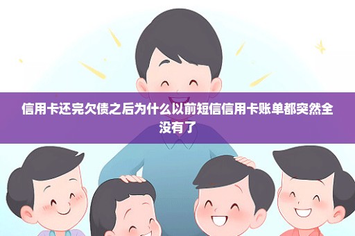 信用卡还完欠债之后为什么以前短信信用卡账单都突然全没有了