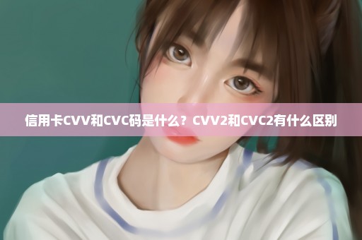 信用卡CVV和CVC码是什么？CVV2和CVC2有什么区别