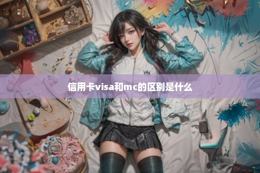信用卡visa和mc的区别是什么