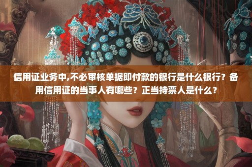 信用证业务中,不必审核单据即付款的银行是什么银行？备用信用证的当事人有哪些？正当持票人是什么？