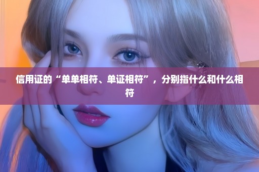 信用证的“单单相符、单证相符”，分别指什么和什么相符