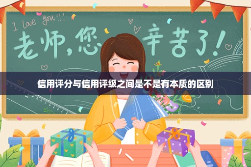 信用评分与信用评级之间是不是有本质的区别