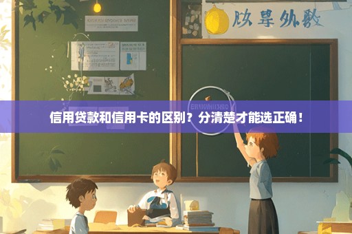 信用贷款和信用卡的区别？分清楚才能选正确！