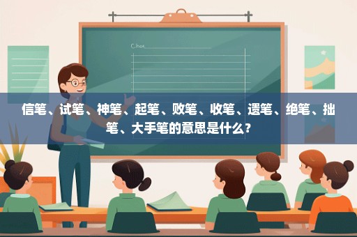 信笔、试笔、神笔、起笔、败笔、收笔、遗笔、绝笔、拙笔、大手笔的意思是什么？
