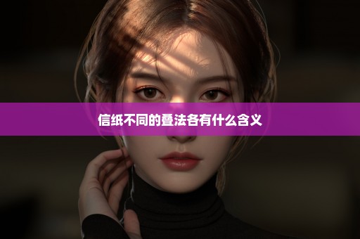 信纸不同的叠法各有什么含义