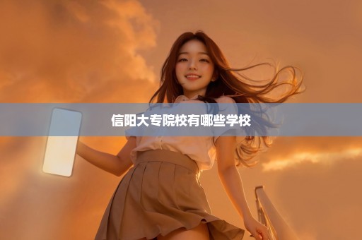 信阳大专院校有哪些学校